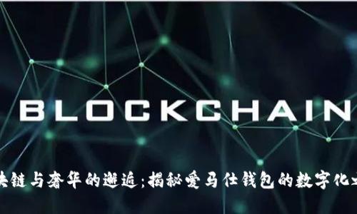 区块链与奢华的邂逅：揭秘爱马仕钱包的数字化之旅