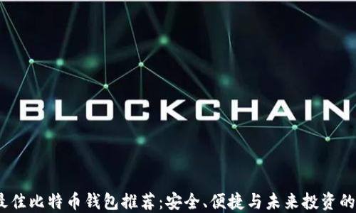 
2023年最佳比特币钱包推荐：安全、便捷与未来投资的完美结合