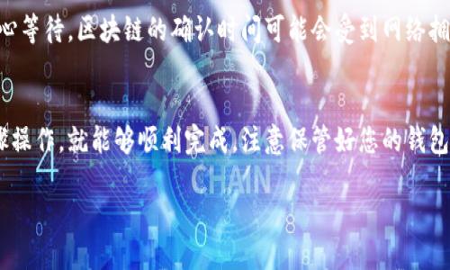 抹茶提币到TP钱包的步骤如下：

1. 注册和登录抹茶交易所
首先，您需要在抹茶平台上拥有一个账户。如果您还没有注册，可以通过官方网址注册一个新账户。登录后，您将进入交易界面，在这里您可以观察到您的资产、交易对和市场动态等信息。

2. 充值抹茶账户
如果您的账户中没有足够的资产，需要先进行充值。在抹茶的“资金”或“资产”页面中，寻找“充值”选项，选择对应的数字货币，如USDT或其他，目前流行的主流币种，按照提示进行充值操作。

3. 提币操作
当您在抹茶账户中拥有一定的余额后，就可以进行提币操作了。在资产页面，找到“提币”选项，点击进入。系统会展示您可提币的数字货币列表，选择您想要提取的货币，例如USDT。

4. 获取TP钱包地址
在提现之前，您需要进入TP钱包，获取对应数字货币的接收地址。打开TP钱包，点击“接收”，选择您要提币的币种，系统会生成一个钱包地址。确保复制完整的地址，以免发生转账错误。

5. 填写提币信息
返回到抹茶的提币页面，将您刚才复制的TP钱包地址粘贴到相应的框中。接下来，输入您想要提取的金额并确认信息无误。可能还需要输入您的交易密码或2FA验证码以确认安全性。

6. 提交并确认
一切信息确认无误后，点击“提交”按钮。系统会显示您的提币请求已经提交，您也会收到相关的邮件或短信通知。注意，在提币过程中，区块链确认需要一定的时间，您可以在提币记录中查看进度。

7. 在TP钱包中确认到账
最后，您需要在TP钱包中查看该笔交易是否到账。如果没有及时到账，请耐心等待，区块链的确认时间可能会受到网络拥堵影响。经常查看钱包中的余额，确保资金安全。

总结
简单来说，从抹茶提币到TP钱包的过程并不复杂，只要您认真遵循上述步骤操作，就能够顺利完成。注意保管好您的钱包地址，确保其安全性，以避免资产损失。

希望以上步骤能帮助到您！如果您还有其他问题，欢迎随时询问。