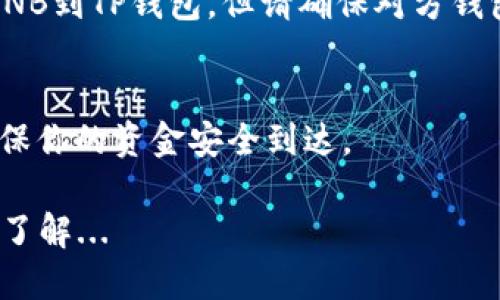 以下是关于如何将BNB（币安币）转入TP钱包的详细说明。

步骤一：准备工作
在开始之前，确保你已经下载并安装了TP钱包，并且已经创建了钱包。确保你的TP钱包是最新版本，以支持最新的功能和安全性。

同时，确保你已在交易所（如币安、Huobi等）注册并且完成了身份验证，以便能够顺利购买BNB。

步骤二：获取你的TP钱包地址
打开TP钱包，选择资产管理界面，在这里你可以找到BNB。点击添加资产，选择BNB，然后复制你的BNB地址。这是你接收BNB的地址，请务必确认该地址是正确的。

步骤三：从交易所提取BNB
在你选择的交易所中，找到提取或转账功能。选择BNB作为提取的资产，输入你的TP钱包地址，并选择你想要提取的数量。再次，务必确认地址无误，以免资金丢失。

在提取页面，你可能需要输入验证码或进行双重认证，以确保你的操作是安全的。这一步非常重要，不要跳过哦。

步骤四：确认转账
完成提取操作后，系统通常会给你一个交易ID（TxID）。你可以用这个ID在区块链浏览器上查询交易状态，确保交易已经成功完成。这一步虽然不是绝对必要，但能让你对转账的进度有更明确的掌控。

步骤五：等待资金到账
根据网络的繁忙程度，转账可能需要几分钟到几小时的时间。耐心等待，资金到账后，你会收到通知。

步骤六：核实到账情况
在TP钱包中再次查看你的BNB余额，确保提取的金额已成功到账。如果没有到账，务必再次核对提取时使用的地址以及交易状态。

常见问题解答
strong1. 转账失败会发生什么？/strong
如果转账失败，资金不会消失，它将返回到你的交易所账户。你可以检查交易所的通知，了解具体的失败原因。

strong2. 如何更好地保护我的TP钱包？/strong
定期备份你的私钥和助记词，并将其保存在安全的地方。避免在公共网络下登录你的钱包，以降低被盗的风险。

strong3. 我可以通过其它方式转移BNB吗？/strong
当然可以，除了交易所，你还可以通过去中心化交易所（DEX）直接从其他钱包转账BNB到TP钱包。但请确保对方钱包地址的准确性。

总结
将BNB转入TP钱包的过程其实相对简单，只需遵循以上几个步骤，小心谨慎，就能确保你的资金安全到达。

记得，虚拟货币投资有风险，务必谨慎操作，确保你对所投资的每一种资产都有充分了解...