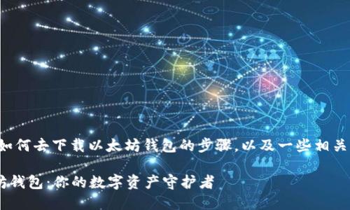 在这里，我可以帮助你理解如何去下载以太坊钱包的步骤，以及一些相关的信息。以下是详细的指南：

### 如何快速下载以太坊钱包：你的数字资产守护者