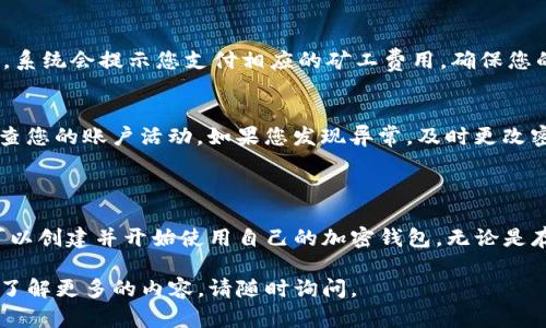 在加密货币世界中，TP钱包是一款允许用户管理各种数字资产的移动钱包应用。TP钱包支持多种区块链，包括以太坊、币安智能链等，为用户提供了安全、便捷的资金管理和交易体验。以下是关于如何创建TP钱包的详细步骤和相关信息。

### 创建TP钱包的步骤

#### 第一步：下载TP钱包
首先，前往应用商店或TP钱包的官方网站，下载适合您设备的TP钱包应用程序。如果您使用的是Android设备，可以在Google Play商店找到；如果是iOS设备，则可以在App Store搜索。

#### 第二步：安装和启动应用
下载完成后，安装应用并启动TP钱包。初次打开时，您将看到欢迎页面，提供了关于钱包功能的简要介绍。点击“创建钱包”以开始新钱包的创建过程。

#### 第三步：设置钱包密码
在创建钱包的过程中，您需要设置一个强密码。这个密码将用来保护您的钱包，因此建议使用字母、数字和符号的组合，避免使用容易被猜到的生日或常用密码。

#### 第四步：保存助记词
完成密码设置后，TP钱包会生成一组助记词。这些助记词是您恢复钱包的唯一方式，务必将其妥善保管。建议在纸上写下，并存放在安全的地方，绝不要截图或存在电子设备上，以防被盗取。

#### 第五步：确认助记词
为了确保您正确保存了助记词，TP钱包会要求您按照顺序输入几个关键字。一旦确认无误，您就成功创建了钱包！

### 使用TP钱包的优势

#### 安全性
TP钱包最大的优势之一就是其安全性。使用私钥和助记词来确保用户资产的安全，用户可以在钱包内进行多种类型的交易，而不必担心账户被黑客攻击。

#### 多币种支持
TP钱包支持代币众多，不仅限于主流的比特币和以太坊，还支持各种ERC-20和BEP-20代币。这使得用户能够方便地管理其持有的不同数字资产。

#### 去中心化和隐私保护
与其他中心化平台不同，TP钱包是一个去中心化的钱包应用，用户的资产控制在自己手中。这种模式不仅提高了用户的隐私保护程度，也铸就了用户对资产的一种掌控感。

#### 用户友好界面
TP钱包的界面设计简洁、直观，易于上手。即使是加密货币的新手，也能够轻松找到所需的功能，进行快速交易。

### 常见问题解答

#### 1. 如何恢复TP钱包？
如果您丢失了手机或者想在新设备上重新获取TP钱包，只需下载安装TP钱包应用，在主界面选择“恢复钱包”，输入您的助记词，设置新密码即可恢复。

#### 2. TP钱包支持哪些区块链？
TP钱包主要支持以太坊和币安智能链，但也在不断更新中，未来可能会扩展更多区块链的支持。同样，您可以在钱包内添加自定义代币，增加钱包的灵活性。

#### 3. 如何进行交易？
在TP钱包中，发起交易相对简单。只需选择您想发送的代币，输入收款地址、金额，然后确认交易。系统会提示您支付相应的矿工费用，确保您的交易能够迅速确认。

#### 4. 如何保障资产安全？
确保资产安全的最佳方法是妥善保管助记词和钱包密码。不要与他人分享这些信息，并定期检查您的账户活动。如果您发现异常，及时更改密码和其他安全设置。

### 结语

TP钱包为用户提供了一个安全、高效且用户友好的数字资产管理平台。通过简单的几步，您便可以创建并开始使用自己的加密钱包，无论是存储、交易还是管理各种数字资产，TP钱包都能够满足您的需求。

以上是关于TP钱包创建和使用的详细内容，希望对您有所帮助！如果您还有其他问题或者想要了解更多的内容，请随时询问。