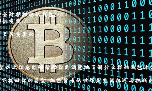 选择一个适合你的比特币钱包是非常重要的，因为这关乎到你的资金安全和使用便利性。下面我将介绍几种不同类型的比特币钱包，以及它们各自的优缺点，帮助你更好地做出选择。

1. 热钱包 vs 冷钱包

热钱包（Hot Wallet）是指连接互联网的比特币钱包，适合频繁交易的用户，因为操作方便、快速。然而，这也意味着它们更容易受到黑客攻击。

冷钱包（Cold Wallet）则是离线钱包，安全性较高，更适合长期存储，但使用时需更加繁琐。比如，硬件钱包和纸钱包都是冷钱包的选项。

2. 知名热钱包推荐

如果你倾向于选择热钱包，以下是一些推荐：

ul
    listrongCoinbase/strong：用户友好，适合新手，提供交易、存储和管理功能。/li
    listrongBinance Wallet/strong：作为一个大平台的附属产品，这个钱包具有很高的安全性和流动性。/li
    listrongExodus/strong：支持多种加密货币，界面优美，适合喜欢多样性的用户。/li
/ul

3. 知名冷钱包推荐

冷钱包虽然较不方便，但其安全性相对更高，以下是一些好的选择：

ul
    listrongTrezor/strong：安全性极高，适合大额长期持有的投资者。/li
    listrongLedger Nano S/X/strong：同样是非常安全的硬件钱包，支持众多加密货币，非常受欢迎。/li
    listrong纸钱包/strong：最基本的冷存储方式，虽然安全，但需要妥善保管。/li
/ul

4. 选择钱包的关键因素

在选择比特币钱包时，有几个关键因素需要考虑：

ul
    listrong安全性/strong：钱包的安全性至关重要，确保选择拥有良好口碑和多层安全防护措施的钱包。/li
    listrong易用性/strong：无论你是新手还是老手，钱包的用户界面和操作便利性都很重要。/li
    listrong支持币种/strong：根据你的投资组合选择支持相应加密货币的钱包。/li
    listrong费用/strong：某些钱包会收取交易手续费，了解费用结构对于你的投资是至关重要的。/li
/ul

5. 最后的思考

选择比特币钱包不仅仅是一个技术性的问题，还涉及到个人的交易习惯和安全需求。希望以上信息能够帮助你更清楚地了解什么样的钱包适合你，无论你是日常交易者，还是长期投资者，找到合适的比特币钱包都是理财的第一步。

当然，无论选哪个钱包，请务必备份你的钱包密钥和恢复种子，这可以帮助你在意外情况下找回你的资金。加密货币的世界是充满机遇与挑战的，祝你好运！