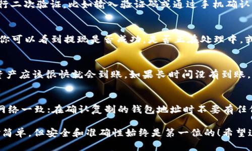 把火币上的FIL转到TP钱包的过程其实相对简单，但在进行之前，确保你有一个TP钱包，并且已经完成基础的设置和备份。接下来，我们一步一步来看看如何操作：

步骤一：登录火币账户
首先，你需要登录到你的火币账户。确保你输入的账号和密码是正确的，如果你启用了双重验证，记得准备好相关的验证码。

步骤二：找到FIL资产
在登录后，导航至“资产”部分。你可以在首页的顶部找到一个叫“钱包”或“资产管理”的选项。点击进入后，寻找“FIL”这一数字货币资产。在这里，你会看到你的FIL余额。

步骤三：选择提现
在找到FIL资产后，点击“提现”按钮。这时系统会要求你输入要提现的数量，并且选择提现的网络类型。在这里，你需要确认你将要提取的网络与TP钱包中的网络是一样的，通常是ERC20或BSC等。

步骤四：获取TP钱包地址
现在，打开你的TP钱包，找到FIL的接收地址。通常可以通过点击“接收”按钮来获取钱包地址。确保你复制的是完整准确的地址，任何的错误都可能导致资产的丢失。

步骤五：输入地址与数量
回到火币的提现页面，粘贴你从TP钱包复制的地址。然后输入你希望转账的FIL数量。在这一步骤中，务必仔细检查，以确保一切信息都准确无误。

步骤六：确认并提交
确认所有的信息后，点击“提交”或者“确认”按钮。有时候，火币会要求你进行二次验证，比如输入验证码或通过手机确认。完成这些步骤后，提现请求就会被提交。

步骤七：查看交易状态
提现申请提交后，你可以在火币的“资产记录”中查看交易的状态。在这里，你可以看到提现是否成功，是否正在处理中，或者是否有任何错误信息。

步骤八：在TP钱包中确认到账
最后，打开TP钱包，查看你是否已收到提现的FIL。如果一切顺利，你的FIL资产应该很快就会到账。如果长时间没有到账，可以查看火币或区块链的交易记录，确认提现的状态。

注意事项
在转账过程中，有一些注意事项需要铭记：确保你选择的网络与TP钱包的网络一致；在确认复制的钱包地址时不要有任何遗漏或错误；建议在转账前小额测试，以确保资金安全。

通过以上步骤，你可以将火币上的FIL顺利地转到TP钱包中。虽然过程相对简单，但安全和准确性始终是第一位的！希望这篇指南对你有所帮助，让你在加密货币的世界中更得心应手。