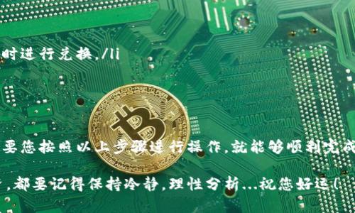 在IM钱包中，将BTC兑换为USDT的过程其实并不复杂，但在此之前，我们需要了解一些基本信息和步骤，以确保您的交易安全且高效。下面将详细介绍如何在IM钱包中进行BTC到USDT的兑换。

步骤一：打开IM钱包
首先，确保您已经下载并安装了IM钱包，并且使用您的账户登录。如果您还是新用户，那您需要先注册一个账户。请牢记保护您的私钥和助记词，以确保您的资产安全。

步骤二：确认资产余额
在进行任何兑换操作之前，请先确认您的IM钱包中是否有足够的BTC余额。只需在主界面上查看您的资产列表，确保BTC余额充足，才能进行兑换。

步骤三：找到兑换功能
一旦进入IM钱包的主界面，您需要找到兑换功能。通常在钱包应用中，这一功能可能会被标记为“兑换”、“交易”或“资产转换”。点击该选项，将进入兑换界面。

步骤四：选择兑换币种
在兑换界面中，您将看到可以进行兑换的币种选项。选择BTC作为您要兑换的币种，然后选择USDT作为您要获得的币种。这一步是非常关键的，确保没有选择错误的币种...因为一旦确认后，交易无法撤销。

步骤五：输入兑换数量
在BTC和USDT的兑换界面中，您需要输入您希望兑换的BTC数量。大部分钱包会实时计算出您将获得的USDT数量...哇，这样可以让您即时了解汇率的变动情况。

步骤六：确认交易信息
在您输入兑换数量后，系统会显示一条摘要，包含所有相关的交易信息，包括：您将支付的BTC数量、预计获得的USDT数量以及可能的手续费。在确认无误后，您可以继续进行下一步。

步骤七：确认交易
一切准备就绪，您将需要确认这笔交易。这一步通常会要求您输入钱包的密码，确保只有您本人可以发起这项交易...这真是安全第一！

步骤八：等待交易完成
在您确认交易后，系统会为您处理交易。这可能需要一些时间，取决于网络拥堵情况和交易的复杂性。您可以在“交易记录”或类似的选项中查看交易状态...耐心等待，您的USDT即将到来。

步骤九：检查USDT到账情况
一旦兑换完成，您可以查看您的USDT余额，以确认交易是否成功。如果您发现余额没有变化，千万不要着急...可以刷新一下界面，或者查看交易记录。偶尔，信息更新会有延迟。

注意事项
在进行BTC到USDT的兑换时，有几个注意事项需要牢记：
ul
    listrong手续费问题：/strong每次交易都会涉及手续费，确保您了解这些信息，以便更好地管理您的资产。/li
    listrong汇率波动：/strong加密货币市场波动性极大，兑换汇率可能在短时间内发生变化，因此建议在汇率较优时进行兑换。/li
    listrong安全性：/strong确保您在安全的网络环境下进行交易，避免在公共 Wi-Fi 网络上进行重要交易。/li
/ul

总结
在IM钱包中将BTC兑换为USDT的过程其实并不复杂，关键在于每一步都需要仔细确认，以确保您的资产安全。不过，只要您按照以上步骤进行操作，就能够顺利完成BTC到USDT的兑换，享受数字货币交易带来的乐趣与便利。加密世界充满可能性，而您也将在这其中找到自己的位置！

这就是在IM钱包中进行BTC到USDT兑换的全过程，希望这份指南能够为您的操作提供帮助。无论是在交易还是在投资，都要记得保持冷静，理性分析...祝您好运！