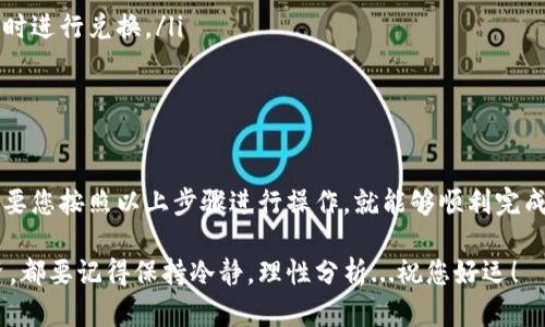 在IM钱包中，将BTC兑换为USDT的过程其实并不复杂，但在此之前，我们需要了解一些基本信息和步骤，以确保您的交易安全且高效。下面将详细介绍如何在IM钱包中进行BTC到USDT的兑换。

步骤一：打开IM钱包
首先，确保您已经下载并安装了IM钱包，并且使用您的账户登录。如果您还是新用户，那您需要先注册一个账户。请牢记保护您的私钥和助记词，以确保您的资产安全。

步骤二：确认资产余额
在进行任何兑换操作之前，请先确认您的IM钱包中是否有足够的BTC余额。只需在主界面上查看您的资产列表，确保BTC余额充足，才能进行兑换。

步骤三：找到兑换功能
一旦进入IM钱包的主界面，您需要找到兑换功能。通常在钱包应用中，这一功能可能会被标记为“兑换”、“交易”或“资产转换”。点击该选项，将进入兑换界面。

步骤四：选择兑换币种
在兑换界面中，您将看到可以进行兑换的币种选项。选择BTC作为您要兑换的币种，然后选择USDT作为您要获得的币种。这一步是非常关键的，确保没有选择错误的币种...因为一旦确认后，交易无法撤销。

步骤五：输入兑换数量
在BTC和USDT的兑换界面中，您需要输入您希望兑换的BTC数量。大部分钱包会实时计算出您将获得的USDT数量...哇，这样可以让您即时了解汇率的变动情况。

步骤六：确认交易信息
在您输入兑换数量后，系统会显示一条摘要，包含所有相关的交易信息，包括：您将支付的BTC数量、预计获得的USDT数量以及可能的手续费。在确认无误后，您可以继续进行下一步。

步骤七：确认交易
一切准备就绪，您将需要确认这笔交易。这一步通常会要求您输入钱包的密码，确保只有您本人可以发起这项交易...这真是安全第一！

步骤八：等待交易完成
在您确认交易后，系统会为您处理交易。这可能需要一些时间，取决于网络拥堵情况和交易的复杂性。您可以在“交易记录”或类似的选项中查看交易状态...耐心等待，您的USDT即将到来。

步骤九：检查USDT到账情况
一旦兑换完成，您可以查看您的USDT余额，以确认交易是否成功。如果您发现余额没有变化，千万不要着急...可以刷新一下界面，或者查看交易记录。偶尔，信息更新会有延迟。

注意事项
在进行BTC到USDT的兑换时，有几个注意事项需要牢记：
ul
    listrong手续费问题：/strong每次交易都会涉及手续费，确保您了解这些信息，以便更好地管理您的资产。/li
    listrong汇率波动：/strong加密货币市场波动性极大，兑换汇率可能在短时间内发生变化，因此建议在汇率较优时进行兑换。/li
    listrong安全性：/strong确保您在安全的网络环境下进行交易，避免在公共 Wi-Fi 网络上进行重要交易。/li
/ul

总结
在IM钱包中将BTC兑换为USDT的过程其实并不复杂，关键在于每一步都需要仔细确认，以确保您的资产安全。不过，只要您按照以上步骤进行操作，就能够顺利完成BTC到USDT的兑换，享受数字货币交易带来的乐趣与便利。加密世界充满可能性，而您也将在这其中找到自己的位置！

这就是在IM钱包中进行BTC到USDT兑换的全过程，希望这份指南能够为您的操作提供帮助。无论是在交易还是在投资，都要记得保持冷静，理性分析...祝您好运！