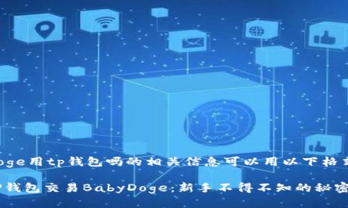 babydoge用tp钱包吗的相关信息可以用以下格式表示：

使用TP钱包交易BabyDoge：新手不得不知的秘密！