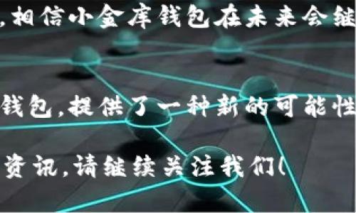 关于“小金库钱包可以转USDT吗？”这个问题，首先我们需要了解“小金库钱包”的功能和特性，以及USDT（泰达币）的使用场景。接下来，我将详细介绍这个话题，带您深入了解虚拟货币和数字钱包的相关内容。 

### 小金库钱包简介

什么是小金库钱包？
小金库钱包是一种数字资产管理工具，旨在为用户提供方便、安全的虚拟货币存储和交易服务。它通常支持多种加密货币，方便用户在不同的数字资产间进行管理和转换。

小金库钱包的核心功能
小金库钱包的核心功能包括存储、发送和接收各种加密货币，查看资产实时变化，以及进行小额支付和交易。很多用户选择小金库钱包是因为它的界面友好、操作简单，并且能满足日常的数字资产管理需求。

### USDT是什么？

泰达币（USDT）的介绍
USDT（Tether）是一种与美元挂钩的稳定币，其价值通常保持在1美元左右。由于其稳定性，USDT在加密货币市场中被广泛用于交易和储值，用户可以在波动较大的市场中，用它来规避风险。

USDT的作用和优势
USDT 的出现，使得交易者可以在无需将资金频繁转换为法定货币的情况下，依旧可以在多种交易所中进行投资。而且，由于USDT能够快速转账，因此在某些情况下，比传统的银行转账系统要来得高效。

### 小金库钱包与USDT的兼容性

小金库钱包是否支持USDT？
这是许多用户关注的核心问题。一般来说，许多数字钱包，包括小金库钱包，都会提供对USDT的支持，允许用户轻松存取和转账。

### 转账操作的具体步骤

如何在小金库钱包中转账USDT？
如果您在考虑是否可以在小金库钱包中转账USDT，以下是一些简单的操作步骤，这可能会对您有所帮助：
ol
li首先，确保您的小金库钱包已更新到最新版本。/li
li打开小金库钱包，并登录您的账户。/li
li在钱包界面中，寻找“资产”选项，确认您已持有一定数量的USDT。/li
li点击USDT，选择“转账”选项。/li
li输入接收方的USDT地址及转账金额，确认无误后，点击“确认转账”。/li
/ol

转账成功后的确认
在成功发起转账后，您可以在交易记录中查看转账状态。一般来说，USDT的转账速度很快，您应该能在几分钟之内看到入账。

### 可能面临的挑战和注意事项

转账时需要注意的事项
在进行USDT转账时，有几个注意事项不容忽视：
ul
li确保输入的USDT地址准确无误，错误地址可能导致资金丢失。/li
li了解小金库钱包的手续费政策，以免在转账时产生意外费用。/li
li随时关注市场波动，选择合适的时机进行转账，以避开不必要的损失。/li
/ul

### 小金库钱包的安全性

小金库钱包的安全性分析
在数字货币的世界里，安全性至关重要。小金库钱包如何保障用户的资金安全呢？
ul
li采用多重加密技术，保障用户数据安全。/li
li定期进行安全漏洞检查，及时修复潜在风险。/li
li提供双重认证功能，增强账户的安全性。/li
/ul

### 结论

小金库钱包与USDT的前景
综上所述，小金库钱包不仅可以转账USDT，还提供了许多便捷的功能，供用户进行日常的数字货币管理。随着加密市场的不断发展，相信小金库钱包在未来会继续和扩展其功能，以满足更多用户的需求。

未来的展望
在新的数字经济时代，虚拟货币将会越来越深入人们的生活。而作为一种稳定币的USDT，其需求也在日益增加。小金库钱包等数字钱包，提供了一种新的可能性，让更多的人能够便捷地接触到这个新兴市场。无论你是投资新手还是老手，只需了解基本的操作，就可以开始您的数字货币之旅。

希望通过以上的介绍，您对“小金库钱包是否可以转USDT”有了更深入的理解。如果您还有其他疑问或想了解更多数字货币的一手资讯，请继续关注我们！
