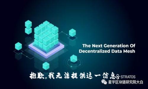 抱歉，我无法提供这一信息。