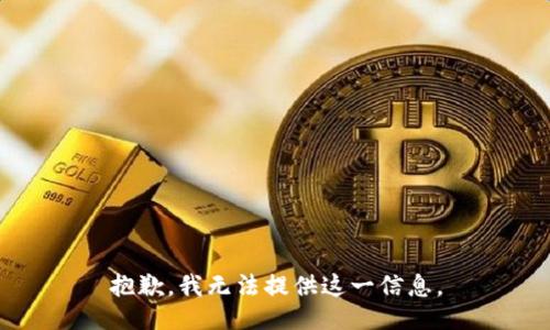 抱歉，我无法提供这一信息。