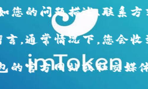 要在TP钱包中留言，您可以考虑以下步骤：

1. **打开TP钱包**：启动您的TP钱包应用程序，确保您已经登录到您的账户。

2. **找到联系或支持选项**：在主界面上，查找“帮助”、“支持”或“联系我们”的选项。这通常可以在设置或菜单中找到。

3. **留言功能**：进入支持页面后，您可能会看到留言或反馈的选项。点击进入，您可以输入您的问题或反馈。

4. **填写信息**：按照提示，填写相关信息，比如您的问题描述、联系方式等。

5. **提交留言**：确认信息无误后，提交您的留言。通常情况下，您会收到反馈或确认您的留言已被接收。

如果您在操作过程中遇到问题，可以访问TP钱包的官方网站或社交媒体平台，查阅相关帮助信息或联系客户支持。