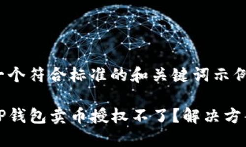 以下是一个符合标准的和关键词示例：

为什么TP钱包卖币授权不了？解决方案大揭秘
