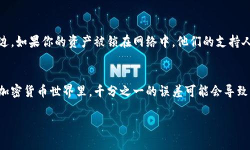 在处理加密货币时，网络选择和对应的钱包地址是非常重要的。一旦选择错误，可能会导致资金丢失。因此，今天我们就来深入探讨欧易提币到TP钱包时可能遇到的网络不对的问题。

1. 网络选择的重要性
在进行加密货币转账时，选择正确的网络极为关键。不同的网络协议（如Ethereum, TRON, Binance Smart Chain等）可能会影响你的交易是否能够成功完成。错误的网络选择可能导致你的资金被转到一个不正确的地址，甚至丢失。这就像你在中国的地址直接寄件到美国，运费可能不会退还，而寄件可能根本无法送达……

2. 欧易（OKEx）提币的步骤
欧易平台上提币的步骤其实很简单，但要确保每一步都细心进行。首先，在你的欧易账户中选择“提币”，然后选择你想要提取的数字货币，接着就是紧张刺激的网络选择环节了。选择的不当可能导致资金的“迷路”。

3. TP钱包的网络要求
TP钱包会对接收到的资金有网络要求，不同的区块链需要不同的网络进行转账。例如，如果你想从欧易提取ETH（以太坊）到TP钱包，你就必须选择Ethereum网络。但如果你选错了，比如选了一个TRC20的网络，那你的ETH就会被“困”住，你几乎无法再找回它……

4. 常见错误及解决方法
在经验中，有很多用户常常会遇到网络选择错误的问题。比如，他们在TP钱包中选择了ERC20网络，却在欧易选择了TRC20网络。解决这个问题的方法就是：在进行提币前，务必再次确认你的米币地址和网络类型是否匹配。你可以把地址复制到一个文本框中，然后和TP钱包中的地址进行对比，这样能够大大减少错误……

5. 如果资金丢失怎么办？
如果发生了资金丢失，首先保持冷静。你需要联系相应的客户支持服务。在欧易，辅助服务团队可以告诉你接下来需要做什么。而在TP钱包这边，如果你的资产被锁在网络中，他们的支持人员可能也会提供一些帮助……

总结
在将资金从欧易提到TP钱包时，确保网络的正确选择是至关重要的。每一步骤都要谨慎，确保你的每个操作都有经过深思熟虑的考虑。毕竟，加密货币世界里，千分之一的误差可能会导致千辛万苦的资金化为乌有——这，绝对不是你想要的情形。遵循上述步骤，确保你的提币过程顺利，让每一笔投入都能顺利到账。

欧易提币到TP钱包的正确技巧：避免网络错误带来的损失