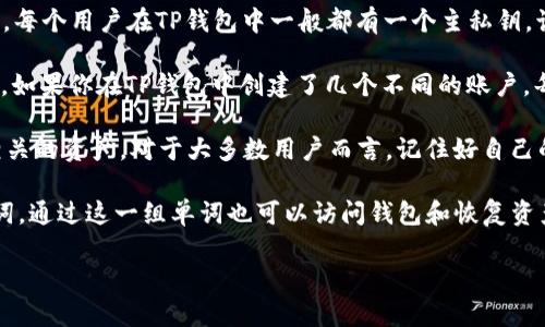 TP钱包（TokenPocket）是一个多链钱包，支持Ethereum、EOS、TRON等多个区块链上的资产管理。每个用户在TP钱包中一般都有一个主私钥，该私钥用于控制用户的资产和管理钱包中的所有应用。

然而，在TP钱包中，用户可以创建多个不同的账户或钱包，每个账户都会有自己独立的私钥。因此，如果你在TP钱包中创建了几个不同的账户，每个账户就会有一个独立的私钥。这样解释的话，TP钱包中的私钥数量取决于你创建的账户数量。

一般来说，管理多个私钥时务必确保将其妥善保管，因为丢失私钥将导致无法访问与你的钱包相关的资产。对于大多数用户而言，记住好自己的主私钥是一件非常重要的事情。

如需提高安全性，用户还可以选择使用助记词（Mnemonic Phrase），这是与私钥对应的一组单词，通过这一组单词也可以访问钱包和恢复资产。

如果你还有其他具体问题或想了解更多关于钱包的内容，欢迎随时提出！