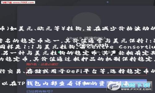 在TP钱包中，稳定币通常指的是与法定货币（如美元、欧元等）挂钩，旨在减少价格波动的加密货币。以下是一些常见的稳定币：

1. **Tether (USDT)** - Tether是最著名的稳定币之一，其价值通常与美元保持1:1的比率。
2. **USD Coin (USDC)** - USD Coin同样是1:1与美元挂钩，由Centre Consortium发行。
3. **TrueUSD (TUSD)** - TrueUSD是另一种与美元挂钩的稳定币，其声称拥有定期的审计和透明度。
4. **Dai (DAI)** - Dai是基于以太坊的稳定币，其价值通过抵押品的机制保持稳定。

在TP钱包中，使用这些稳定币用户可以进行交易、存储或用于DeFi平台等。选择稳定币的关键在于理解每种稳定币的机制和风险。

请您注意，具体每种稳定币的支持与否，可以在TP钱包内部查看详细的资产列表。