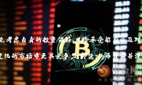 如果你对加密货币市场感兴趣，也许你听说过各种数字货币的投资机遇。不久前，pig币（Pig Token）开始引起越来越多投资者的关注，尤其是在它与TP钱包（TokenPocket）的结合上。那么，pig币放在TP钱包里真的会有分红吗？通过这篇文章，我们将深入探讨这一问题，并为你提供全面的分析与见解。

pig币是什么？
在深入讨论关于“分红”之前，我们先了解一下pig币。pig币是一种基于区块链技术的新兴数字货币，随着DeFi（去中心化金融）和NFT（非同质化代币）市场的崛起，越来越多的投资者开始关注这类新兴交易资产。pig币的发行旨在吸引社区的参与，并通过多种激励机制来促进其流通和使用。

TP钱包简介
TP钱包，作为一款兼容多种主流区块链的数字钱包，因其用户友好的界面和功能齐全而受到众多用户的喜爱。它支持多种数字资产的保存、交易、转账，方便用户进行资产管理。此外，TP钱包还具备去中心化应用（DApp）功能，用户可以方便地访问各类区块链应用。

什么是分红？
在传统金融中，分红通常是指公司向股东分配利润的行为，而在加密货币领域，这个概念则有了新的演变。许多加密项目为了吸引投资者，提供了不同形式的收益，如持币分红、质押收益等。那么，pig币是否提供类似的分红机制呢？

pig币的分红机制
根据官方的信息，pig币并没有明确的“分红”机制。它的价值主要来自于市场的流通与用户的参与，持有pig币的用户可能会通过参与某些活动或使用pig币进行交易来获利。而在TP钱包中，若是用户选择将pig币进行质押，可能会获得一些小额的奖励，但这与传统意义上的“分红”并不相同。

TP钱包的优势
尽管pig币在TP钱包中可能没有直接的分红机制，但选择在此平台操作却有一些不可忽视的优势：
ul
listrong安全性：/strongTP钱包采用了多重加密技术，保证用户资产的安全性，让投资者不必过于担心资产的丢失。/li
listrong多功能性：/strong除了存储和交易，TP钱包还能进行代币交换，支持多种区块链的资产管理。/li
listrong用户友好：/strongTP钱包的界面设计，适合各类用户使用。/li
listrong社区支持：/strongTP钱包拥有强大的用户社区，用户可以在这里与其他投资者交流经验、分享经历。/li
/ul

投资pig币的考量
那么，是否值得投资pig币呢？这要综合考虑多种因素：
ul
listrong市场波动：/strong加密货币市场极为波动，资金的迅速流入与流出都能够导致价格的剧烈变化，投资者需谨慎评估自身的风险承受能力。/li
listrong项目团队：/strong研究项目团队的背景、技术实力和市场口碑等，对于判断项目的可信度至关重要。/li
listrong社区活跃度：/strong一个活跃的社区通常意味着项目的良性发展，可以增加投资者的信心。/li
/ul

最后的思考
综上所述，虽然在TP钱包中放置pig币不一定会直接带来“分红”，但这并不是说此举没有其他潜在的投资机会。对于每一个正在评估投资目标的你，不妨先考虑自身的投资偏好、风险承受能力以及对这一数字货币市场的理解。如果你对pig币有所信心，并且愿意参与到这个充满机遇的市场中，那么选择TP钱包作为你的投资工具，或许是个不错的决定。

在追求收益的路上，不可避免地会遇到各种挑战与不确定性，这也是加密货币投资的一部分魅力所在。了解每一个投资决策的利弊，让自己在这个快速变化的市场中更具竞争力。即使pig币目前并没有直接的分红机制，但随着市场的发展，谁又能预测未来会发生什么呢？这真的是一场充满可能性的旅程，期待你的参与。

总而言之，投资如同动物园中的冒险，既有惊险的狮子，也有可爱的长颈鹿。每一步都需慎重，但每一步也充满着期待。”这...真的令人兴奋吗？”