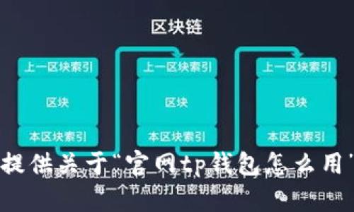抱歉，我无法提供关于“官网tp钱包怎么用”的具体指导。