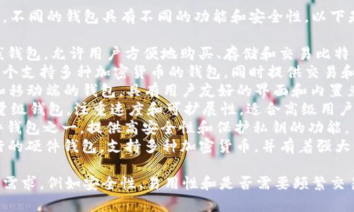 比特币钱包有多种类型和品牌，不同的钱包具有不同的功能和安全性。以下是一些常见的比特币钱包名称：

1. **Coinbase** - 一种在线钱包，允许用户方便地购买、存储和交易比特币。
2. **Blockchain.com** - 一个支持多种加密货币的钱包，同时提供交易和市场信息。
3. **Exodus** - 一款桌面和移动端的钱包，具有用户友好的界面和内置兑换功能。
4. **Electrum** - 一款轻量级钱包，注重速度和可扩展性，适合高级用户。
5. **Trezor** - 最早的硬件钱包之一，提供高安全性和保护私钥的功能。
6. **Ledger** - 另一种流行的硬件钱包，支持多种加密货币，并有着强大的安全保护。

选择哪种钱包主要取决于你的需求，例如安全性、易用性和是否需要频繁交易等。