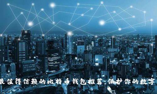 2023年最值得信赖的比特币钱包推荐：保护你的数字资产安全