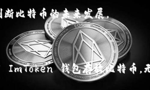 ImToken 钱包是一个相对流行的数字货币钱包，主要支持以太坊及其代币（ERC20 代币）、比特币以及其他一些区块链资产。因此，ImToken 钱包可以存放比特币。

### 使用 ImToken 钱包存储比特币的步骤

#### 1. 下载和安装 ImToken 钱包
首先，你需要在你的智能手机上下载 ImToken 钱包。可以在官方的应用商店中找到它。安装完成后，打开应用程序并按照提示进行设置。这个过程包括创建一个新钱包或导入已有的钱包。

#### 2. 创建一个新钱包或导入已有钱包
如果你是新用户，选择“创建钱包”，并确保妥善保管你的备份助记词。由于资产安全非常重要，助记词一旦泄露可能导致资产损失。如果你已经有一个比特币钱包，选择“导入钱包”并输入助记词进行恢复。

#### 3. 选择比特币资产
在钱包主界面，你可以选择添加不同的区块链资产。在这里，你可以找到比特币（BTC）。点击比特币资产，你的比特币余额将在这里显示。

#### 4. 转入比特币
将比特币转入你的 ImToken 钱包非常简单。通过点击“接收”按钮，你可以生成一个比特币地址。这是你可以将比特币从其他平台（例如交易所）转入此钱包的地址。复制并粘贴这个地址，或者使用二维码进行扫描。

#### 5. 安全性和备份
记得定期备份你的钱包，防止意外丢失。有些用户在手机丢失或损坏后忘记了备份助记词，这很可能导致他们失去了所有资产。因此，a href=