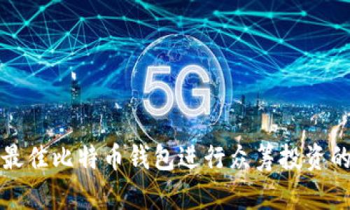 如何选择最佳比特币钱包进行众筹投资的全面指南