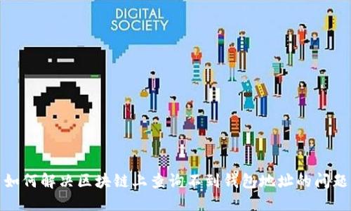 如何解决区块链上查询不到钱包地址的问题