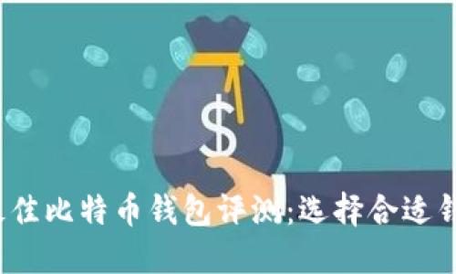 2023年最佳比特币钱包评测：选择合适钱包的指南