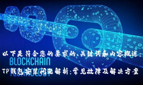 以下是符合您的要求的、关键词和内容概述：

TP钱包安装问题解析：常见故障及解决方案