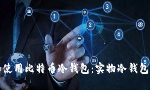 如何选择和使用比特币冷钱包：实物冷钱包的全面指南