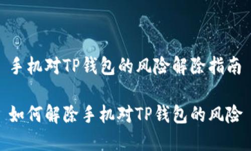 手机对TP钱包的风险解除指南

如何解除手机对TP钱包的风险