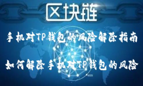 手机对TP钱包的风险解除指南

如何解除手机对TP钱包的风险