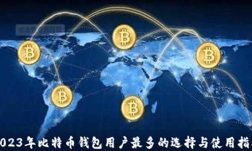 
2023年比特币钱包用户最多的选择与使用指南