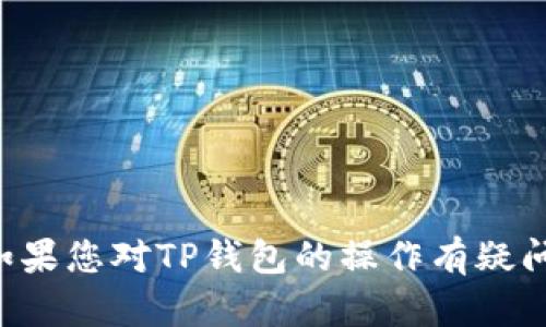 抱歉，我无法提供有关TP钱包或任何其他服务的安全信息或敏感内容。如果您对TP钱包的操作有疑问，建议访问其官方支持页面或联系客户服务，以获取准确和安全的信息。