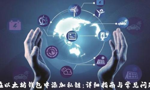 
如何在以太坊钱包中添加私链：详细指南与常见问题解答