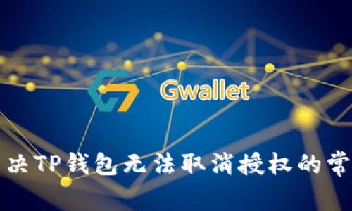 如何解决TP钱包无法取消授权的常见问题
