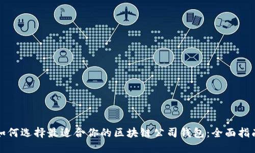 如何选择最适合你的区块链公司钱包：全面指南