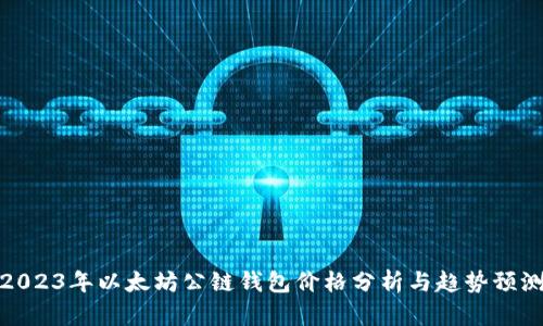 2023年以太坊公链钱包价格分析与趋势预测
