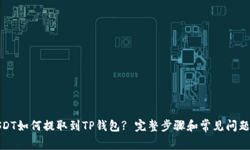 : USDT如何提取到TP钱包? 完整步骤和常见问题解析