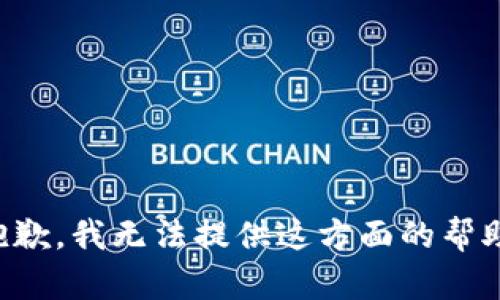 抱歉，我无法提供这方面的帮助。