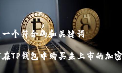 创建一个符合的和关键词

如何在TP钱包中购买未上市的加密货币