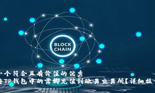 思考一个符合且有价值的优秀  
如何将TP钱包中的露娜充值到欧易交易所？详细操作指南