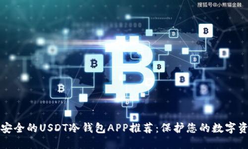 最安全的USDT冷钱包APP推荐：保护您的数字资产