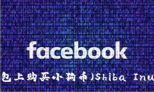 :
如何在TP钱包上购买小狗币（Shiba Inu）？详细指南
