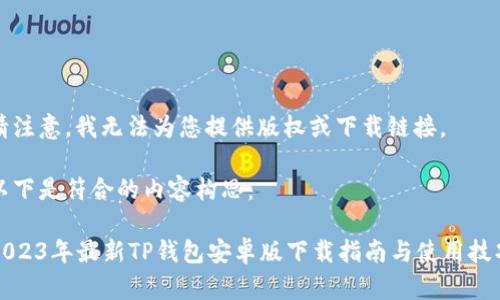 请注意，我无法为您提供版权或下载链接。

以下是符合的内容构思：

2023年最新TP钱包安卓版下载指南与使用技巧