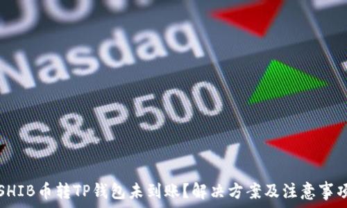  
SHIB币转TP钱包未到账？解决方案及注意事项