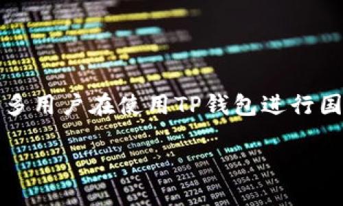 在当今数字货币迅猛发展的时代，越来越多的人开始关注和使用各种数字货币钱包，其中TP钱包因其多种功能和直观的使用体验，备受用户青睐。不过，许多用户在使用TP钱包进行国际转账时，可能会遇到各种问题。本文旨在深入探讨“TP钱包国内转不到国外”的问题，分析其原因并提供解决方案，以帮助用户更好地理解和使用TP钱包。

TP钱包国内转账无法到国外的原因与解决方案