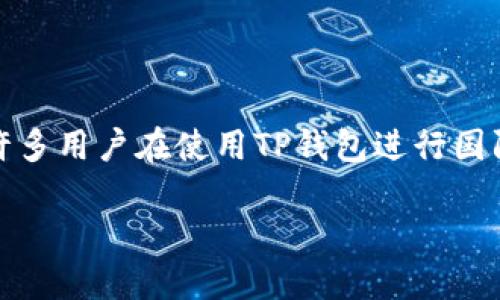 在当今数字货币迅猛发展的时代，越来越多的人开始关注和使用各种数字货币钱包，其中TP钱包因其多种功能和直观的使用体验，备受用户青睐。不过，许多用户在使用TP钱包进行国际转账时，可能会遇到各种问题。本文旨在深入探讨“TP钱包国内转不到国外”的问题，分析其原因并提供解决方案，以帮助用户更好地理解和使用TP钱包。

TP钱包国内转账无法到国外的原因与解决方案