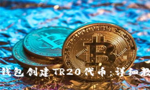 : 如何使用TP钱包创建TR20代币：详细教程与实用指南