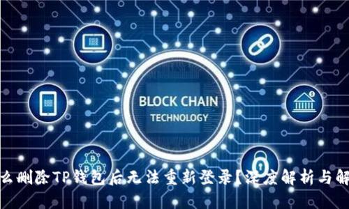 : 为什么删除TP钱包后无法重新登录？深度解析与解决方案