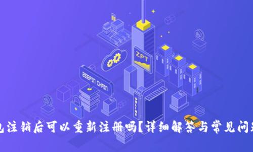 TP钱包注销后可以重新注册吗？详细解答与常见问题分析